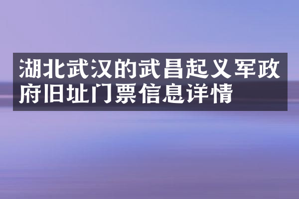 湖北武汉的武昌起义军政府旧址门票信息详情
