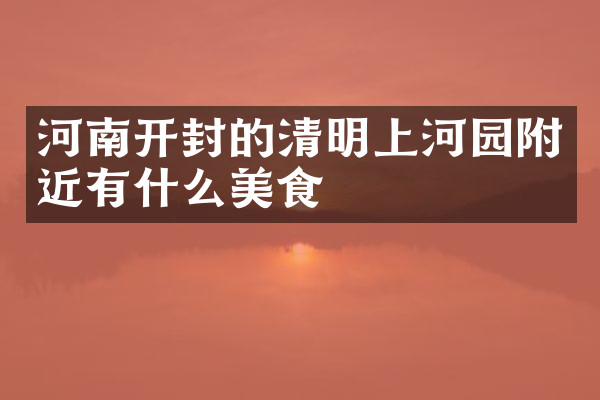 河南开封的清明上河园附近有什么美食