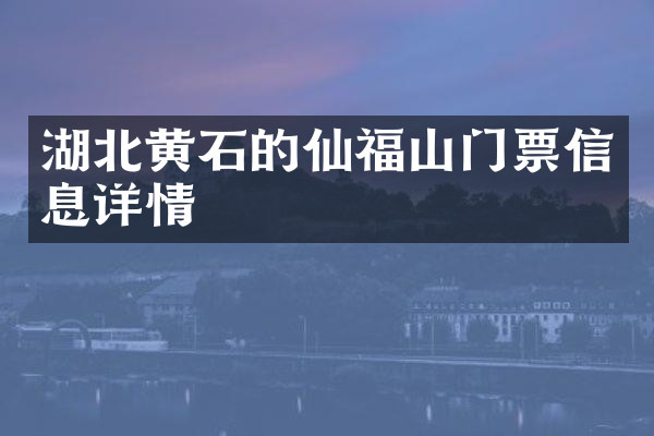 湖北黄石的仙福山门票信息详情