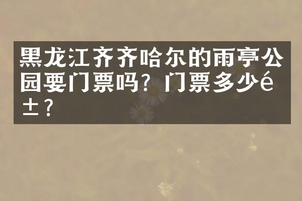 黑龙江齐齐哈尔的雨亭公园要门票吗？门票多少钱？