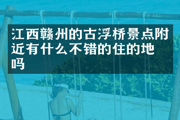 江西赣州的古浮桥景点附近有什么不错的住的地方吗