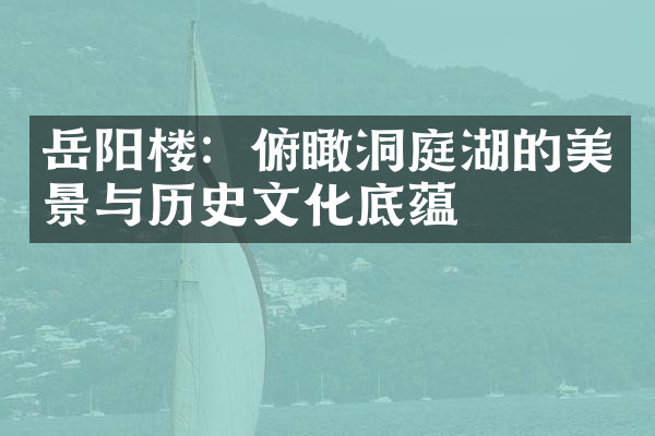 岳阳楼：俯瞰洞庭湖的美景与历史文化底蕴