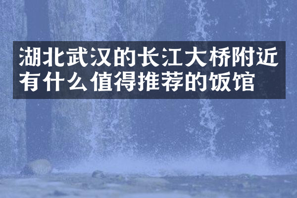 湖北武汉的长江大桥附近有什么值得推荐的饭馆吗