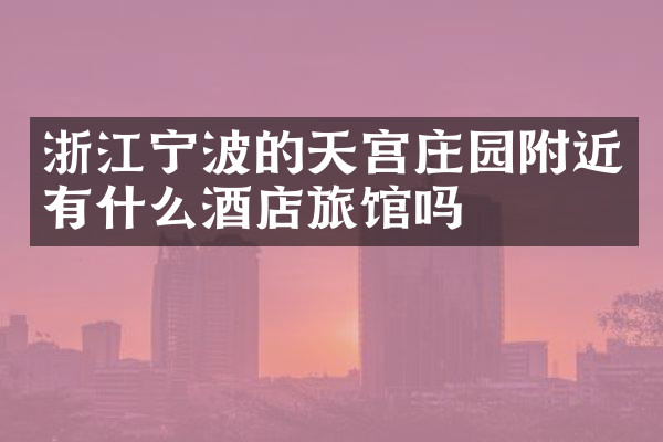 浙江宁波的天宫庄园附近有什么酒店旅馆吗