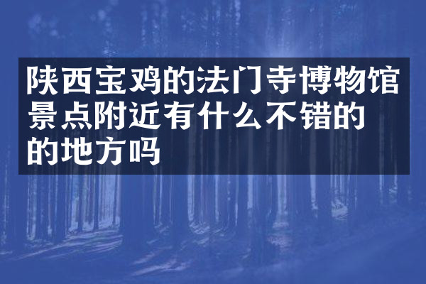 陕西宝鸡的法门寺博物馆景点附近有什么不错的住的地方吗