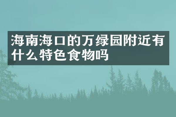 海南海口的万绿园附近有什么特色食物吗