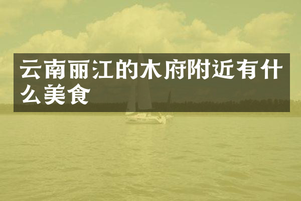 云南丽江的木府附近有什么美食
