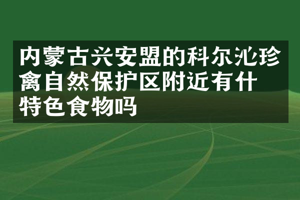 内蒙古兴安盟的科尔沁珍禽自然保护区附近有什么特色食物吗