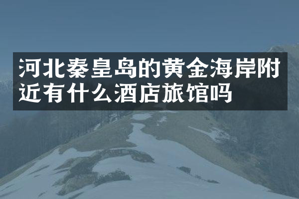 河北秦皇岛的黄金海岸附近有什么酒店旅馆吗