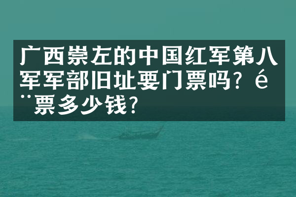 广西崇左的中国红军第八军军部旧址要门票吗？门票多少钱？