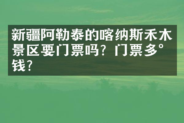 新疆阿勒泰的喀纳斯禾木景区要门票吗？门票多少钱？