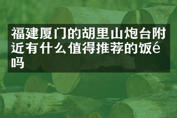 福建厦门的胡里山炮台附近有什么值得推荐的饭馆吗