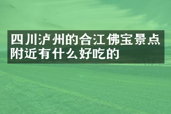 四川泸州的合江佛宝景点附近有什么好吃的