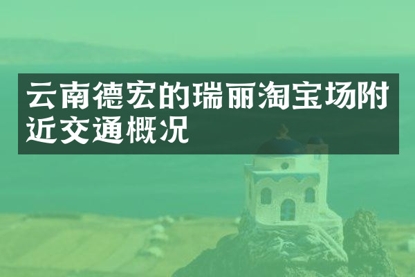 云南德宏的瑞丽淘宝场附近交通概况