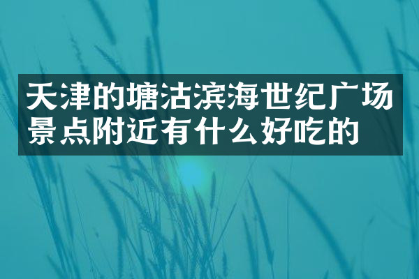 天津的塘沽滨海世纪广场景点附近有什么好吃的