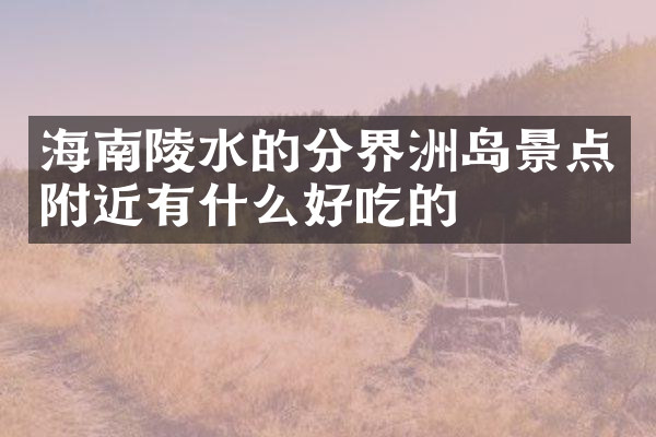 海南陵水的分界洲岛景点附近有什么好吃的