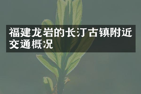 福建龙岩的长汀古镇附近交通概况