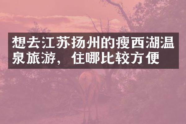 想去江苏扬州的瘦西湖温泉旅游，住哪比较方便