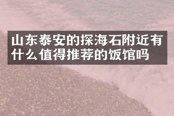 山东泰安的探海石附近有什么值得推荐的饭馆吗