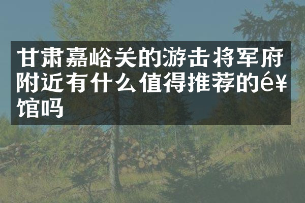 甘肃嘉峪关的游击将军府附近有什么值得推荐的饭馆吗
