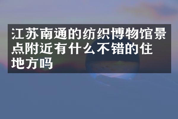 江苏南通的纺织博物馆景点附近有什么不错的住的地方吗