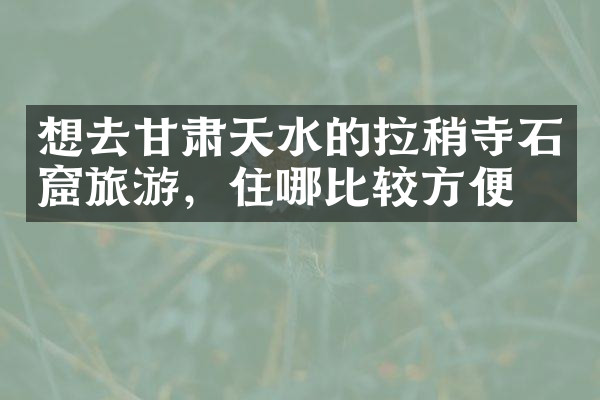 想去甘肃天水的拉稍寺石窟旅游，住哪比较方便