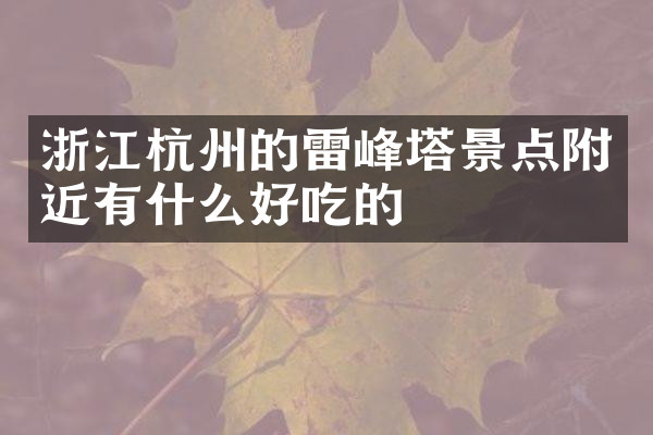 浙江杭州的雷峰塔景点附近有什么好吃的