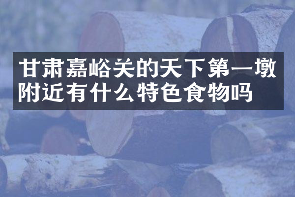 甘肃嘉峪关的天下第一墩附近有什么特色食物吗
