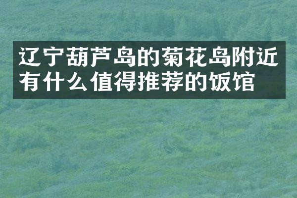 辽宁葫芦岛的菊花岛附近有什么值得推荐的饭馆吗
