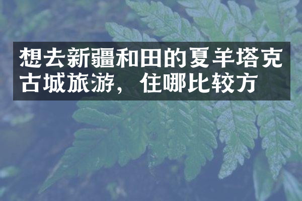 想去新疆和田的夏羊塔克古城旅游，住哪比较方便