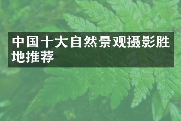 中国十大自然景观摄影胜地推荐