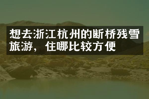 想去浙江杭州的断桥残雪旅游，住哪比较方便