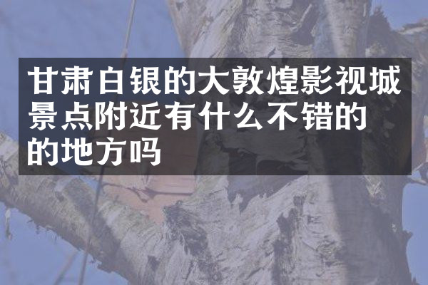 甘肃白银的大敦煌影视城景点附近有什么不错的住的地方吗