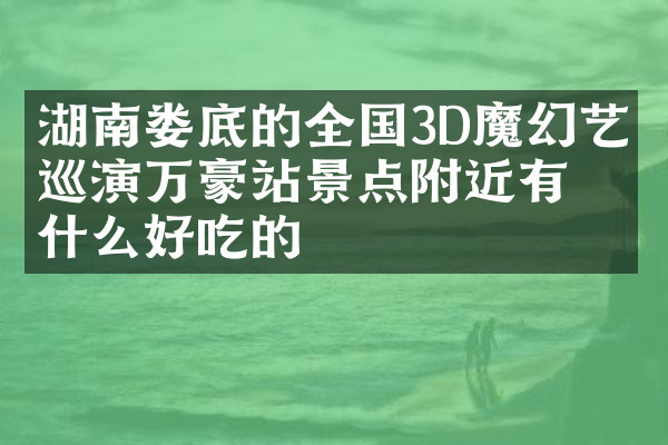 湖南娄底的全国3D魔幻艺术巡演万豪站景点附近有什么好吃的