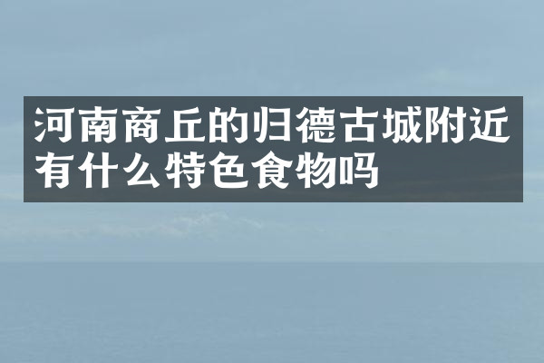 河南商丘的归德古城附近有什么特色食物吗