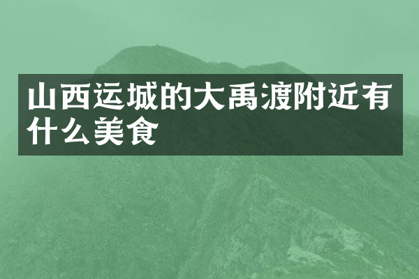 山西运城的大禹渡附近有什么美食