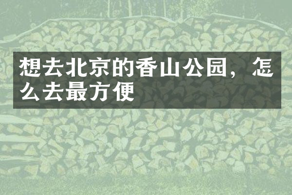 想去北京的香山公园，怎么去最方便