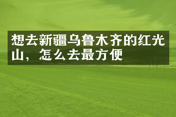想去新疆乌鲁木齐的红光山，怎么去最方便