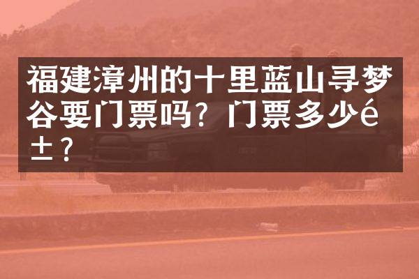 福建漳州的十里蓝山寻梦谷要门票吗？门票多少钱？