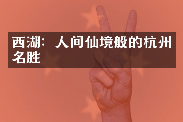 西湖：人间仙境般的杭州名胜