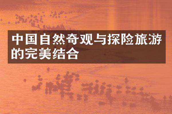 中国自然奇观与探险旅游的完美结合