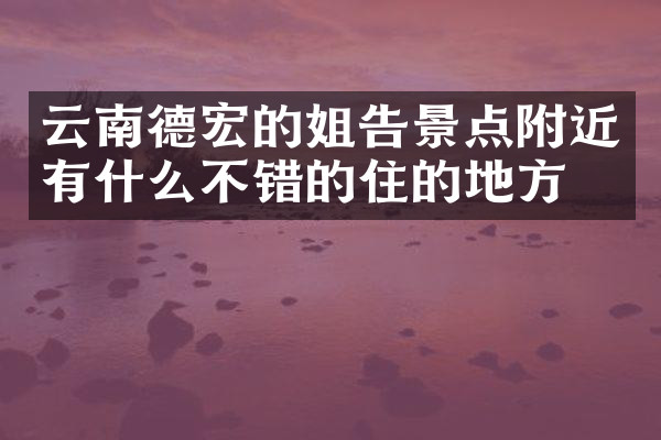 云南德宏的姐告景点附近有什么不错的住的地方吗