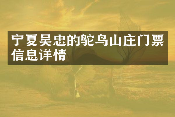 宁夏吴忠的鸵鸟山庄门票信息详情
