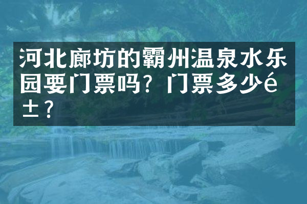 河北廊坊的霸州温泉水乐园要门票吗？门票多少钱？