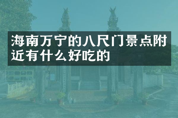 海南万宁的八尺门景点附近有什么好吃的