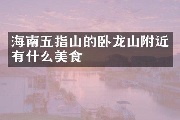 海南五指山的卧龙山附近有什么美食
