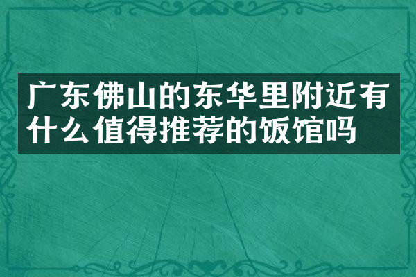 广东佛山的东华里附近有什么值得推荐的饭馆吗