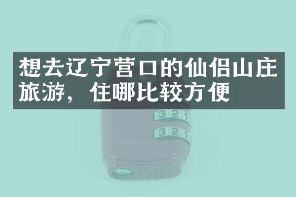 想去辽宁营口的仙侣山庄旅游，住哪比较方便