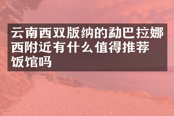 云南西双版纳的勐巴拉娜西附近有什么值得推荐的饭馆吗