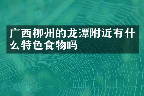 广西柳州的龙潭附近有什么特色食物吗